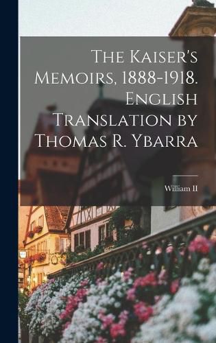 Cover image for The Kaiser's Memoirs, 1888-1918. English Translation by Thomas R. Ybarra