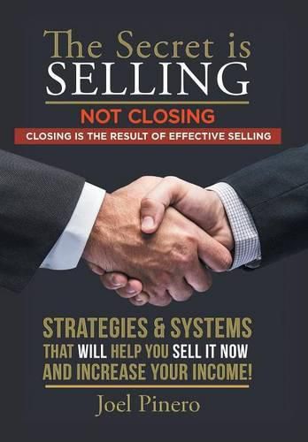 The Secret Is Selling Not Closing. Closing is the Result of Effective Selling.: Strategies and Systems That Will Help You Sell It Now and Increase Your Income!