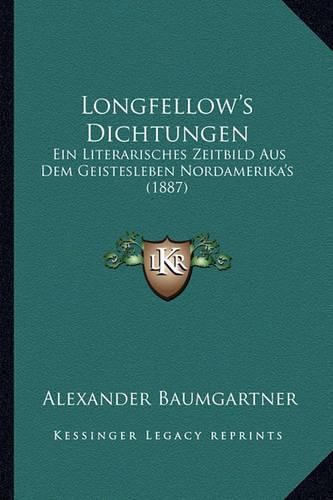 Longfellow's Dichtungen: Ein Literarisches Zeitbild Aus Dem Geistesleben Nordamerika's (1887)