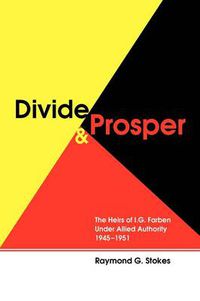 Cover image for Divide and Prosper: The Heirs of I. G. Farben Under Allied Authority 1945-1951