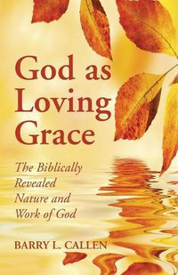 Cover image for God as Loving Grace: The Biblically Revealed Nature and Work of God