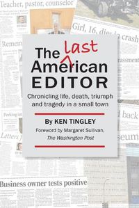 Cover image for The Last American Editor: Chronicling Life, Death, Triumph, and Tragedy in a Small Town