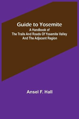 Cover image for Guide to Yosemite; A handbook of the trails and roads of Yosemite valley and the adjacent region