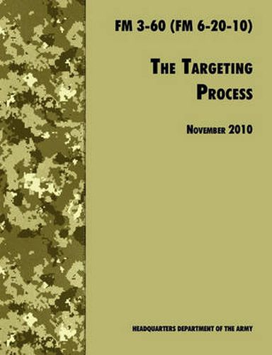 Cover image for The Targeting Process: The Official U.S. Army FM 3-60 (FM 6-20-10), 26th November 2010 Revision