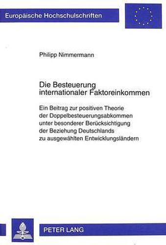 Cover image for Die Besteuerung Internationaler Faktoreinkommen: Ein Beitrag Zur Positiven Theorie Der Doppelbesteuerungsabkommen Unter Besonderer Beruecksichtigung Der Beziehung Deutschlands Zu Ausgewaehlten Entwicklungslaendern