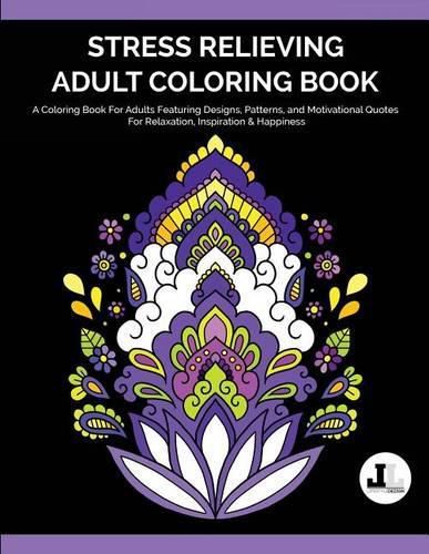 Cover image for Stress Relieving Adult Coloring Book: A Coloring Book For Adults Featuring Designs, Patterns, and Motivational Quotes For Relaxation, Inspiration & Happiness