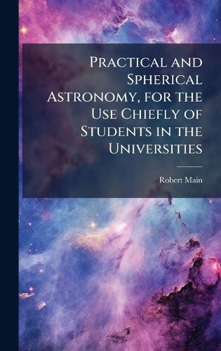 Cover image for Practical and Spherical Astronomy, for the Use Chiefly of Students in the Universities