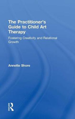 Cover image for The Practitioner's Guide to Child Art Therapy: Fostering Creativity and Relational Growth