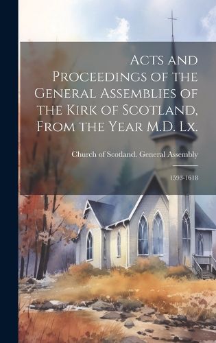 Acts and Proceedings of the General Assemblies of the Kirk of Scotland, From the Year M.D. Lx.