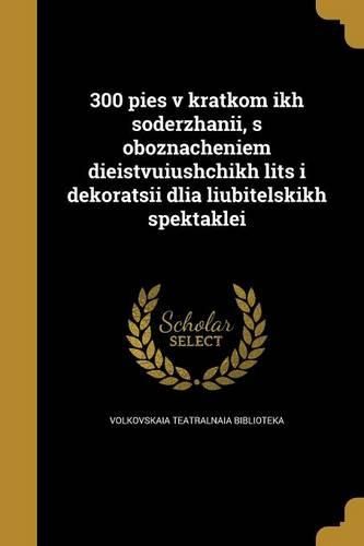 Cover image for 300 pies v kratkom ikh soderzhanii, s oboznacheniem dieistvuiushchikh lits i dekoratsii dlia liubitelskikh spektaklei