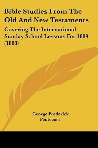 Cover image for Bible Studies from the Old and New Testaments: Covering the International Sunday School Lessons for 1889 (1888)