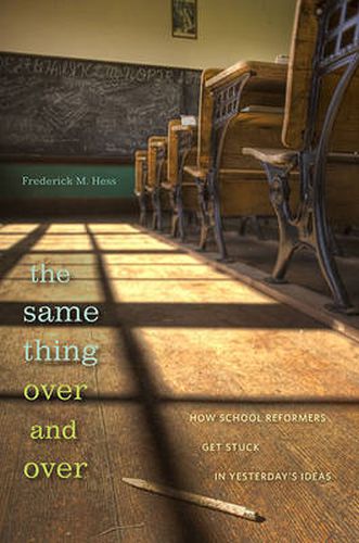 Cover image for The Same Thing Over and Over: How School Reformers Get Stuck in Yesterday's Ideas