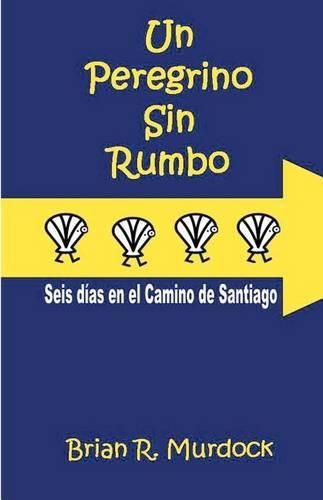 Cover image for Un Peregrino Sin Rumbo: Seis Dias En El Camino de Santiago