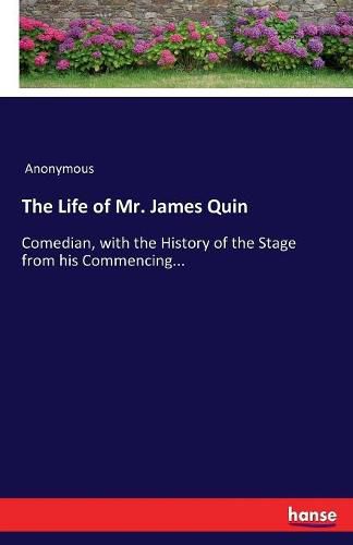 Cover image for The Life of Mr. James Quin: Comedian, with the History of the Stage from his Commencing...