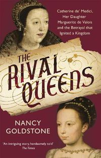 Cover image for The Rival Queens: Catherine de' Medici, her daughter Marguerite de Valois, and the Betrayal That Ignited a Kingdom