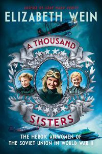 Cover image for A Thousand Sisters: The Heroic Airwomen of the Soviet Union in World War II