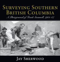 Cover image for Surveying Southern British Columbia: A Photojournal of Frank Swannell, 1901-07