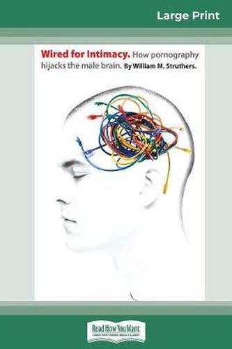 Cover image for Wired For Intimacy: How Pornography Hijacks the Male Brain (16pt Large Print Edition)