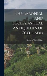 Cover image for The Baronial and Ecclesiastical Antiquities of Scotland