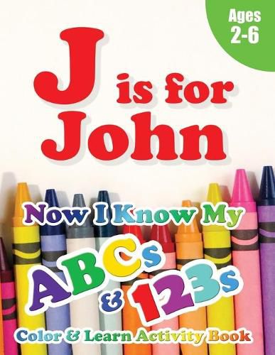 Cover image for J is for John: Now I Know My ABCs and 123s Coloring & Activity Book with Writing and Spelling Exercises (Age 2-6) 128 Pages