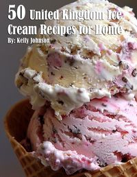 Cover image for 50 United Kingdom Ice Cream Recipes for Home