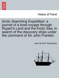 Cover image for Arctic Searching Expedition: A Journal of a Boat-Voyage Through Rupert's Land and the Arctic Sea, in Search of the Discovery Ships Under the Command of Sir John Franklin