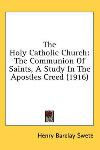 Cover image for The Holy Catholic Church: The Communion of Saints, a Study in the Apostles Creed (1916)