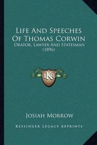 Cover image for Life and Speeches of Thomas Corwin: Orator, Lawyer and Statesman (1896)