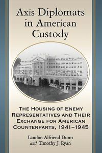 Cover image for Axis Diplomats in American Custody: The Housing of Enemy Representatives and Their Exchange for American Counterparts, 1941-1945