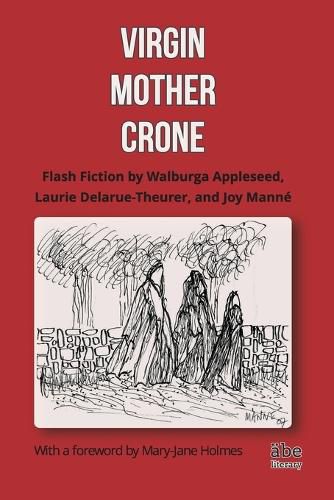 Virgin, Mother, Crone: Flash Fiction by Walburga Appleseed, Laurie Delarue-Theurer, and Joy Manne, with a foreword by Mary-Jane Holmes