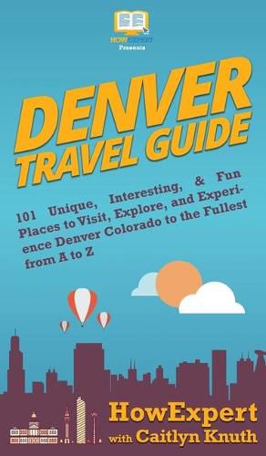 Cover image for Denver Travel Guide: 101 Unique, Interesting, & Fun Places to Visit, Explore, and Experience Denver Colorado to the Fullest from A to Z