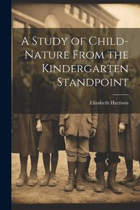 Cover image for A Study of Child-Nature From the Kindergarten Standpoint