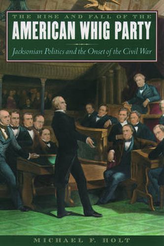 Cover image for The Rise and Fall of the American Whig Party: Jacksonian Politics and the Onset of the Civil War