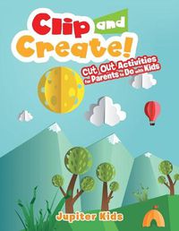 Cover image for Clip and Create! Cut Out Activities for Parents to Do with Kids