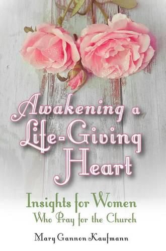 Cover image for Awakening a Life-Giving Heart: Insight for Women Who Pray for the Church