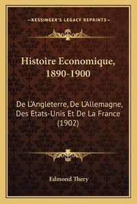 Cover image for Histoire Economique, 1890-1900: de L'Angleterre, de L'Allemagne, Des Etats-Unis Et de La France (1902)