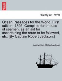 Cover image for Ocean Passages for the World. First Edition. 1895. Compiled for the Use of Seamen, as an Aid for Ascertaining the Route to Be Followed, Etc. [By Captain Robert Jackson.]