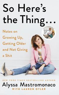 Cover image for So Here's the Thing: Notes on Growing Up, Getting Older and Not Giving a Shit