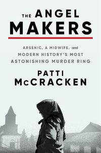 Cover image for The Angel Makers: Arsenic, a Midwife, and Modern History's Most Astonishing Murder Ring