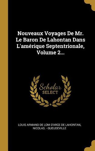 Cover image for Nouveaux Voyages De Mr. Le Baron De Lahontan Dans L'amerique Septentrionale, Volume 2...