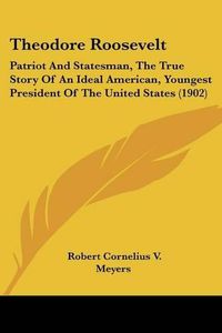 Cover image for Theodore Roosevelt: Patriot and Statesman, the True Story of an Ideal American, Youngest President of the United States (1902)