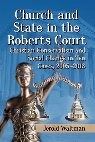 Cover image for Church and State in the Roberts Court: Christian Conservatism and Social Change in Ten Cases, 2005-2018