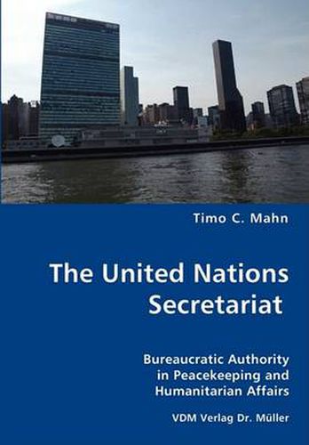 Cover image for The United Nations Secretariat- Bureaucratic Authority in Peacekeeping and Humanitarian Affairs