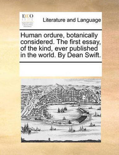 Cover image for Human Ordure, Botanically Considered. the First Essay, of the Kind, Ever Published in the World. by Dean Swift.