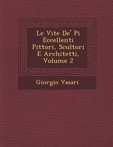 Cover image for Le Vite de' Pi Eccellenti Pittori, Scultori E Architetti, Volume 2