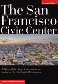 Cover image for The San Francisco Civic Center: A History of the Design, Controversies, and Realization of the City Beautiful Masterpiece