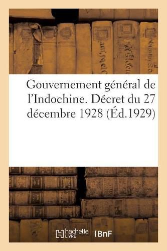 Cover image for Gouvernement General de l'Indochine. Decret 27 Decembre 1928, Portant Reglement de Police Sanitaire: Maritime Aux Colonies, Pays de Protectorat, Territoire Sous Mandat