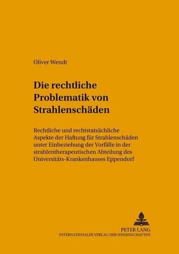 Die Rechtliche Problematik Von Strahlenschaeden: Rechtliche Und Rechtstatsaechliche Aspekte Der Haftung Fuer Strahlenschaeden Unter Einbeziehung Der Vorfaelle in Der Strahlentherapeutischen Abteilung Des Universitaets-Krankenhauses Eppendorf