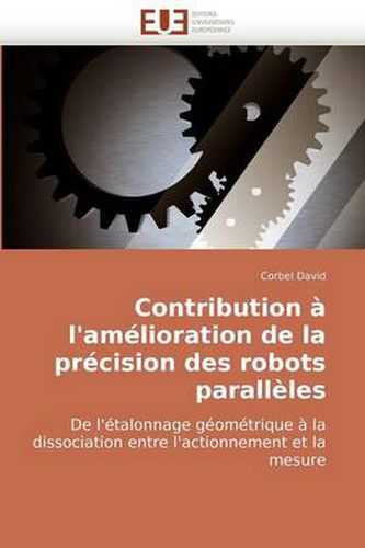 Cover image for Contribution L'Amlioration de La Prcision Des Robots Parallles de L'Talonnage Gomtrique La Dissociation Entre L'Actionnement Et La Mesure