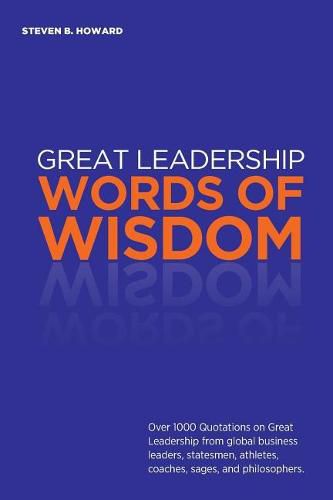 Cover image for Great Leadership Words of Wisdom: Over 1000 Quotations on Great Leadership from global business leaders, statesmen, athletes, coaches, sages, and philosophers.